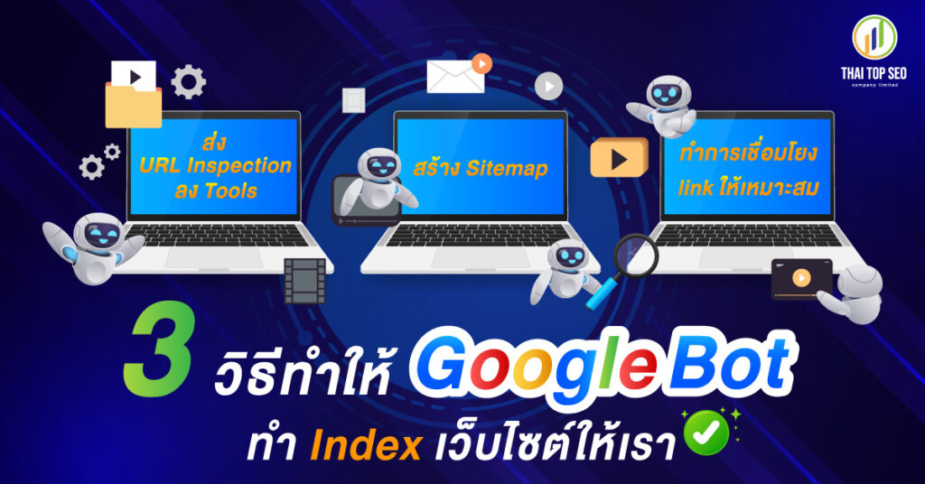 3 วิธีทำให้ Googlebot ทำ Index เว็บไซต์ให้เรา