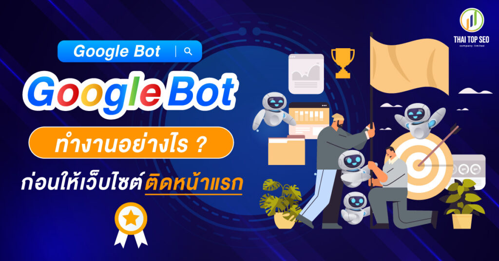 Google Bot ทำงานอย่างไร ก่อนให้เว็บไซต์ติดหน้าแรก