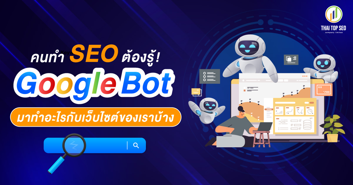 คนทำ SEO ต้องรู้! Google Bot มาทำอะไรกับเว็บไซต์ของเราบ้าง